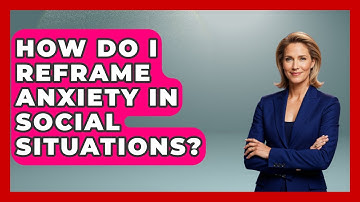 How Do I Reframe Anxiety In Social Situations? - Cognitive Therapy Hub
