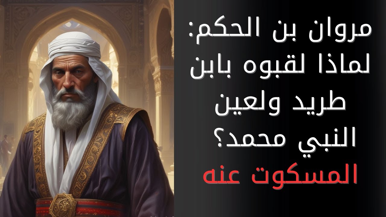مروان بن الحكم: لماذا لقبه خصومه بابن طريد ولعين النبي؟ ولماذا لعن ...