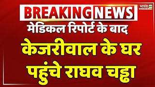 मालीवाल की मेडिकल रिपोर्ट के बाद Kejriwal के घर पहुंचे Raghav Chadha | Swati Maliwal Medical Test