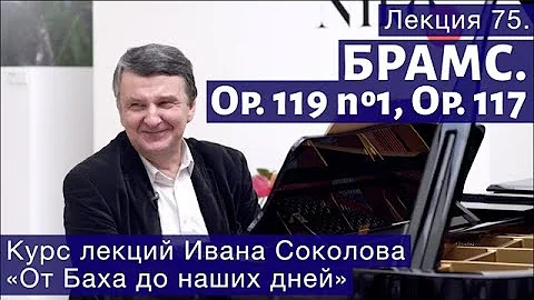 Лекция 75. Иоганнес Брамс. Опус 119 №1, опус 117 | Композитор Иван Соколов.