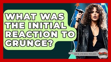 What Was The Initial Reaction To Grunge? - Rock and Roll Wizards