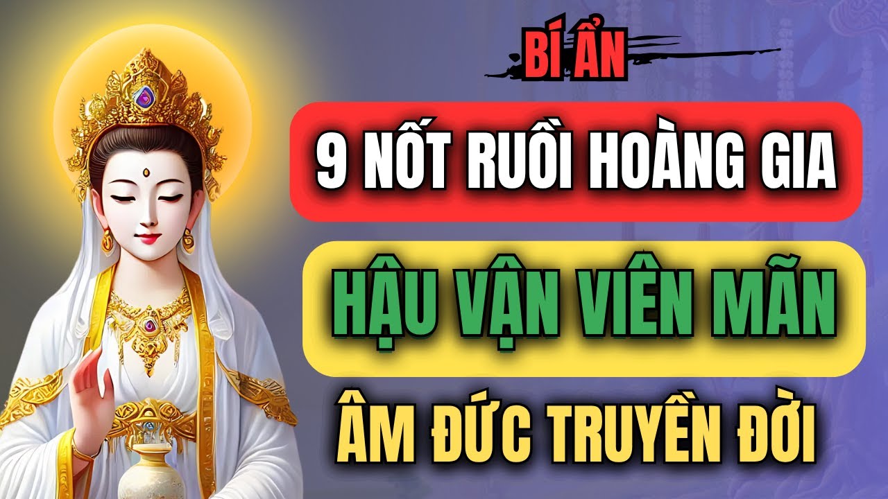 BÍ ẨN 9 Nốt Ruồi Hoàng Gia, HẬU VẬN Viên Mãn, ÂM ĐỨC Truyền Đời