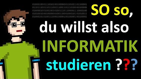 SO SO, DU willst also INFORMATIK STUDIEREN ...