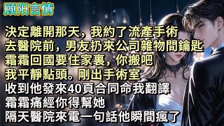 決定離開那天,我約了流產手術,去醫院前,男友扔來公司雜物間鑰匙。「霜霜回國要住家裏,你搬吧。」我平靜點頭。剛出手術室,收到他發來40頁合同命我翻譯,「霜霜痛經你得幫她。」隔天醫院來電一句話他瞬