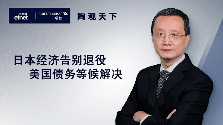 2023-5-21 | 日本經濟告別衰退 美國債務等候解決 | 陶觀天下｜etnet｜瑞信｜嘉賓：陶冬博士 - 天天要聞
