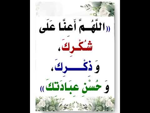 دعاء اللهم أعنا على ذكرك وشكرك وحسن عبادتك