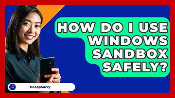 How Do I Use Windows Sandbox Safely? - Be App Savvy