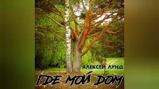 Где мой дом - Алексей Лунд (сл.муз.А.Лунд)