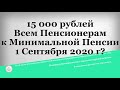 15 000 рублей Всем Пенсионерам к Минимальной Пенсии 1 Сентября 2020 г