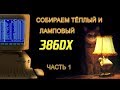 386DX: ТЁПЛЫЙ И ЛАМПОВЫЙ. ЧАСТЬ 1