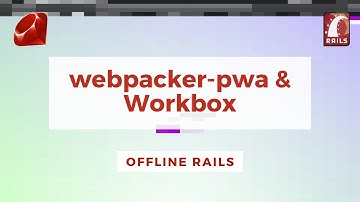 Offline Rails (2/3) - webpacker-pwa & Workbox