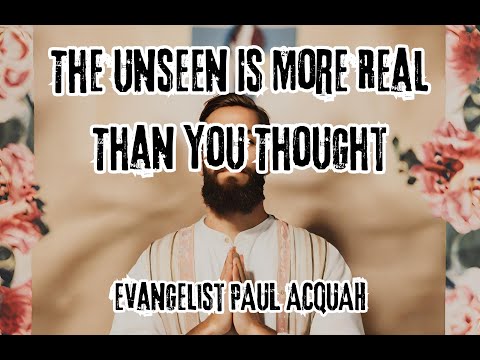 The Unseen Is More Real Than You Thought | Evangelist Paul Acquah