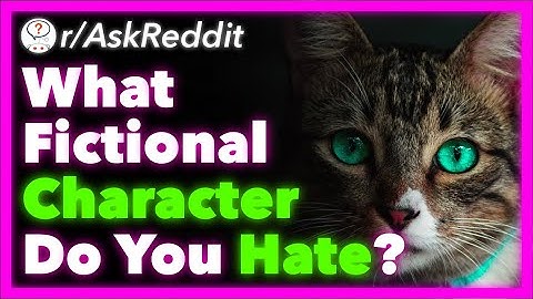What Fictional Character Do You Hate With Every Fiber Of Your Being? (r/AskReddit) - Part 12