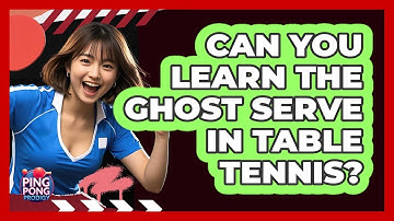 Can You Learn The Ghost Serve In Table Tennis? - Ping Pong Prodigy