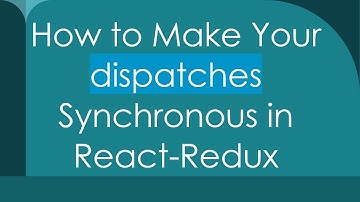 How to Make Your dispatches Synchronous in React-Redux