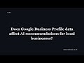 Does Google Business Profile data affect AI recommendations for local businesses?