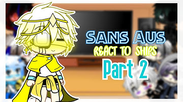 Sans AUs react to Ships |Part 2|