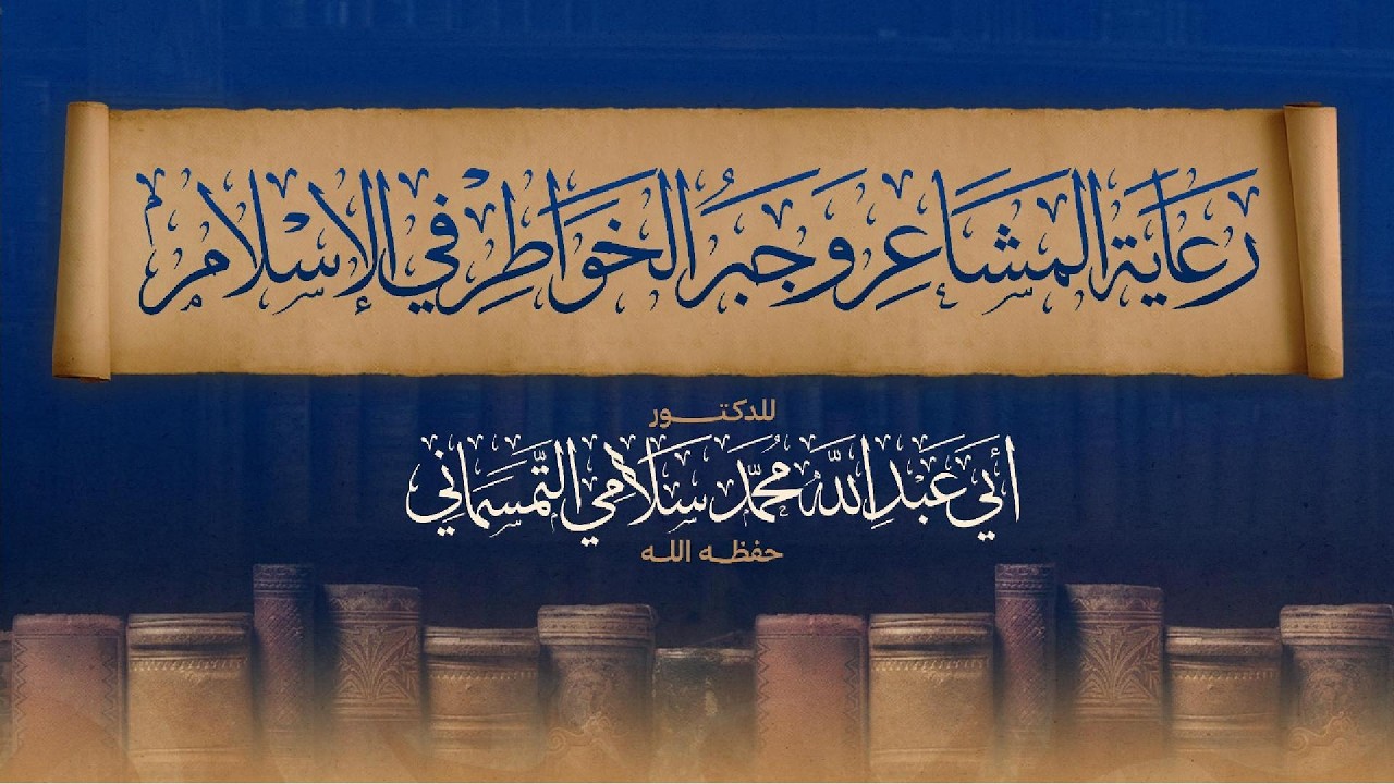 رعاية المشاعر وجبر الـخواطر في الإسلام - الدكتور محمد سلامي التمسماني حفظه الله