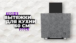 ТОП-5: Лучшие вытяжки для кухни шириной 60 см. Рейтинг 2024 года 🔥 цена-качество