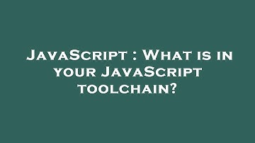JavaScript : What is in your JavaScript toolchain?