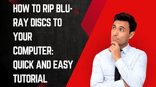How to Rip Blu-ray Discs to Your Computer: Quick and Easy Tutorial