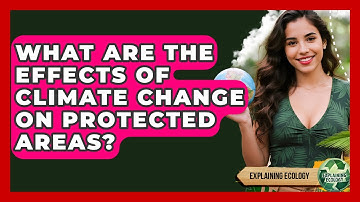 What Are The Effects Of Climate Change On Protected Areas? - Explaining Ecology