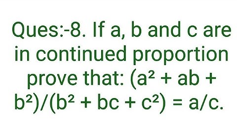 Ques:-8. If a, b and c are in continued proportion prove that: (a² + ab + b²)/(b² + bc + c²) = a/c.