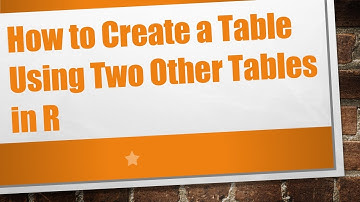How to Create a Table Using Two Other Tables in R