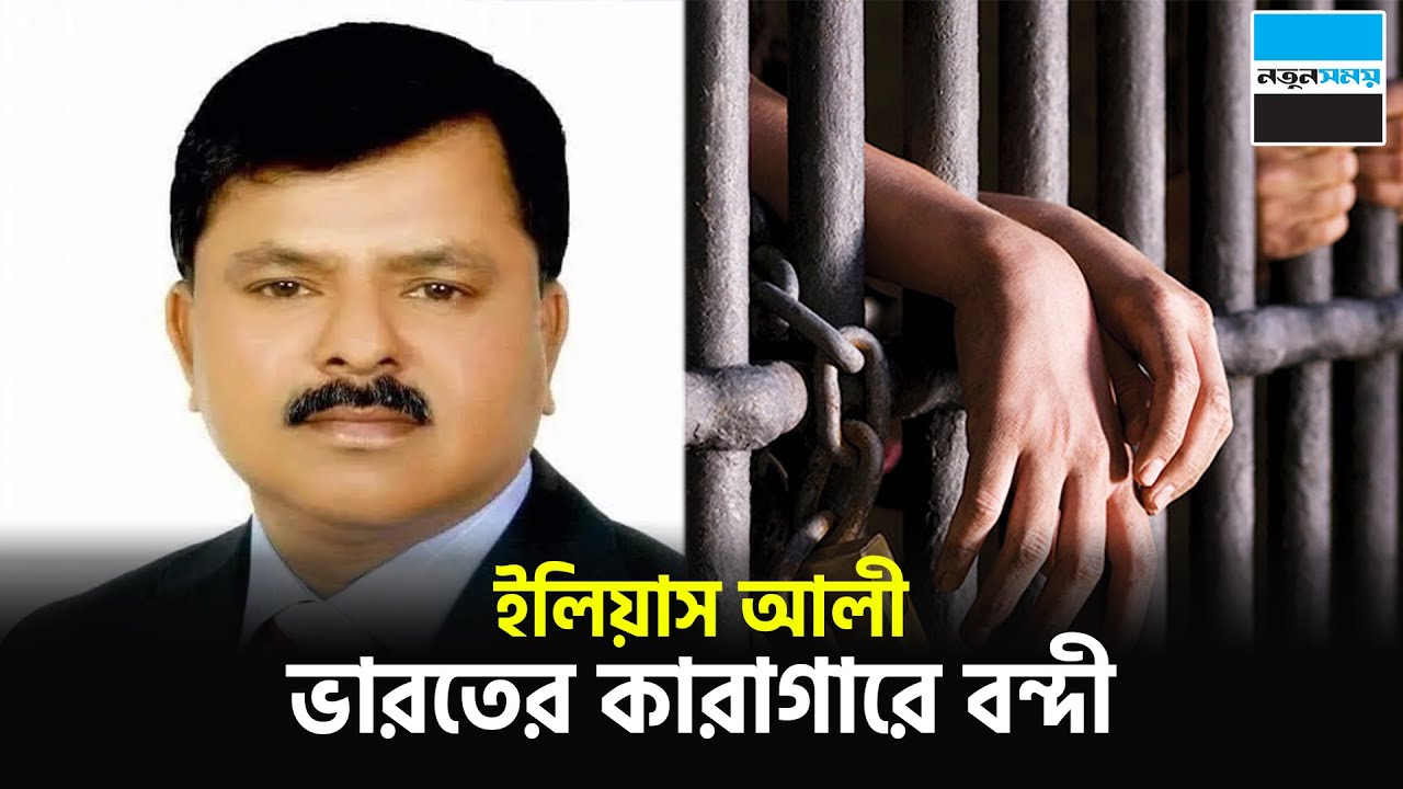 ইলিয়াস আলী ভারতের কা-রাগারে বন্দী | Eliyas Ali | India | News | Notun Shomoy