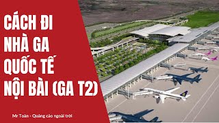 Sân bay Nội Bài - Nhà ga quốc tế T2 | Hướng dẫn đầy đủ ga đi, đến tại nhà ga quốc tế Nội Bài