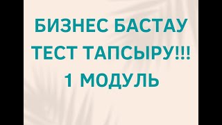 БИЗНЕС БАСТАУ ТЕСТ ТАПСЫРУ !!!  1 МОДУЛЬ