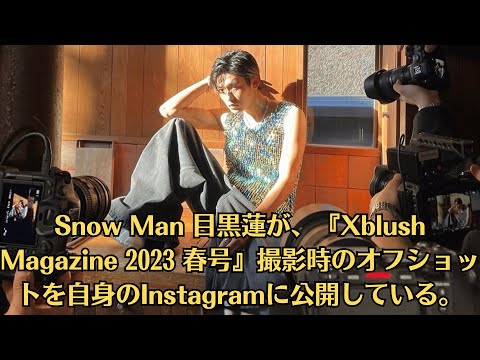 Snow Man 目黒蓮が、『Xblush Magazine 2023 春号』撮影時のオフショットを自身のInstagramに公開している。