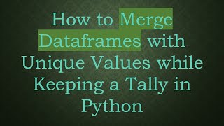 How to Merge Dataframes with Unique Values while Keeping a Tally in Python