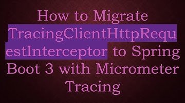 How to Migrate TracingClientHttpRequestInterceptor to Spring Boot 3 with Micrometer Tracing