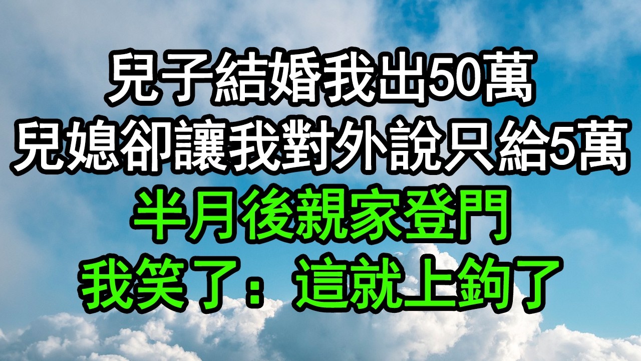 兒子結婚我出50萬，兒媳卻讓我對外說只給5萬，半月後親家登門，我笑了：這就上鉤了#深夜淺讀 #為人處世 #生活經驗 #情感故事