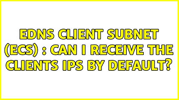 EDNS Client Subnet (ECS) : Can I receive the clients IPs by default?