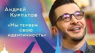 Мы теряем свою идентичность. Андрей Курпатов