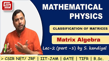Lecture - 2 |Part-1|Classification of Matrices |Matrix Algebra | Mathematical Physics