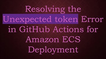 Resolving the Unexpected token Error in GitHub Actions for Amazon ECS Deployment