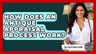 How Does An Antique Appraisal Process Work? - The Collectibles Guide