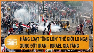 Hàng loạt ”ông lớn” thế giới lo ngại xung đột Iran - Israel gia tăng