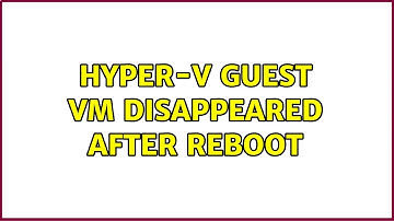 Hyper-V Guest VM disappeared after reboot (2 Solutions!!)