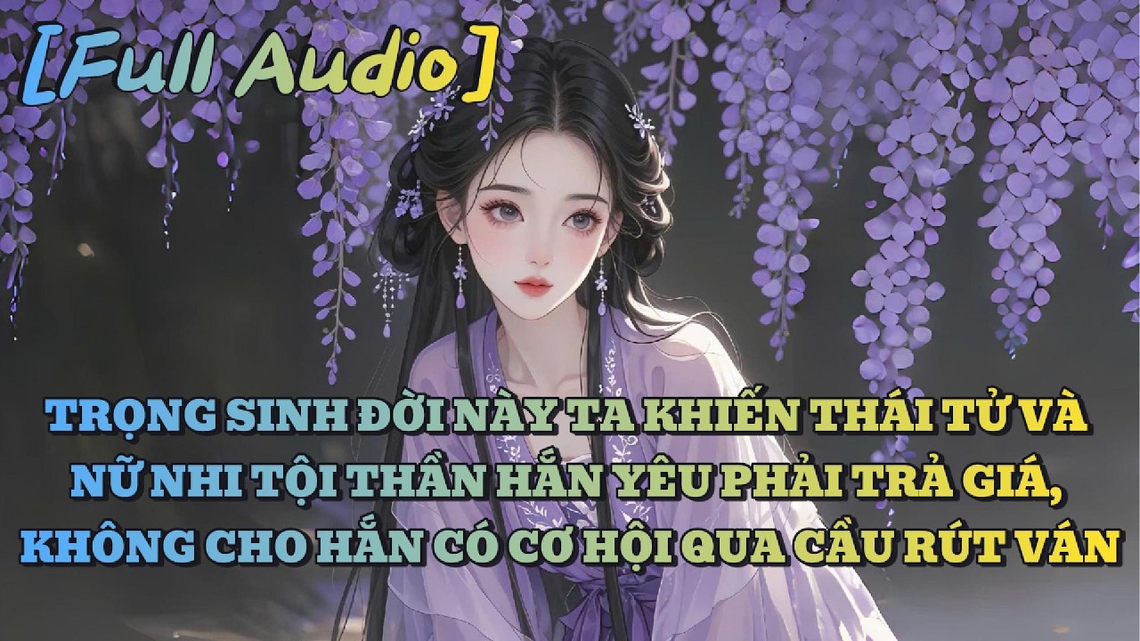 [AUDIO FULL] TRỌNG SINH ĐỜI NÀY TA KHIẾN THÁI TỬ RỚT ĐÀI, ÁC NỮ PHẢI TRẢ GIÁ | An Ý Audio