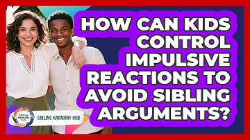 How Can Kids Control Impulsive Reactions To Avoid Sibling Arguments? - Sibling Harmony Hub