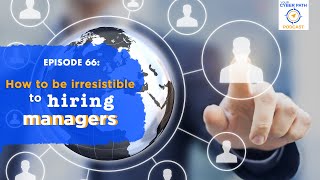 EP 66: How to Be Irresistible to Hiring Managers