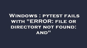 Windows : pytest fails with "ERROR: file or directory not found: and"