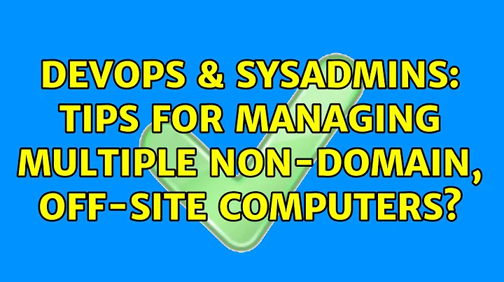 DevOps & SysAdmins: Tips for managing multiple non-domain, off-site computers? (4 Solutions!!)