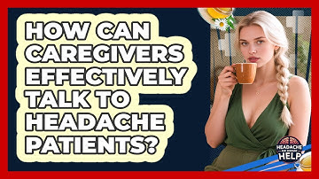 How Can Caregivers Effectively Talk To Headache Patients? - Headache and Migraine Help