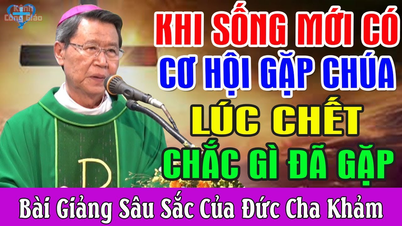 KHI SỐNG MỚI CÓ CƠ HỘI GẶP CHÚA KHI CHẾT CHẮC GÌ ĐÃ GẶP - Bài Giảng Sâu Sắc Của Đức Cha Khảm