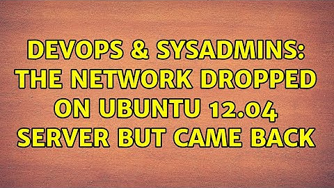 DevOps & SysAdmins: The network dropped on ubuntu 12.04 server but came back